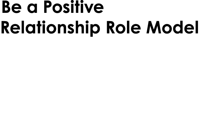 Be a Positive Relationship Role Model Show your young person healthy ways to communicate, show respect in your own re...