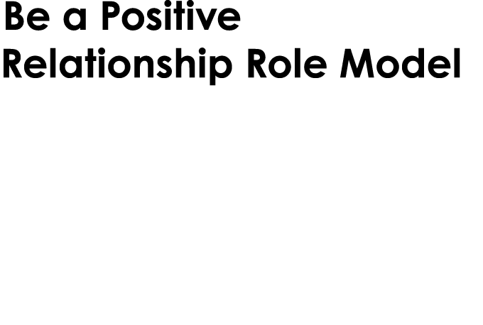 Be a Positive Relationship Role Model Show pupils healthy ways to communicate, show respect in your own relationships...
