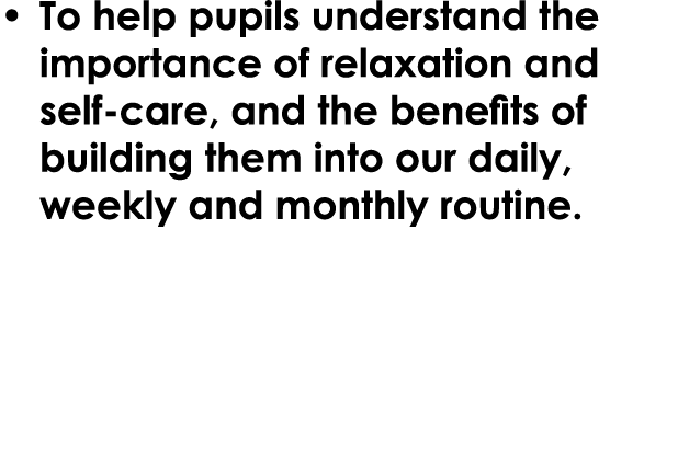 • To help pupils understand the importance of relaxation and self care, and the benefits of building them into our da...