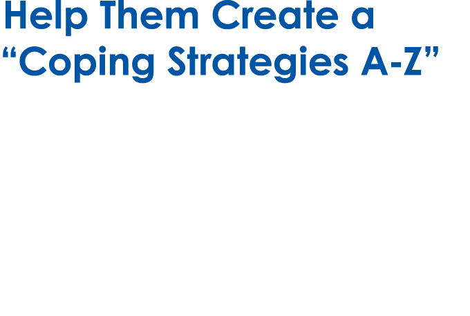 Help Them Create a “Coping Strategies A Z” Brainstorm a list of simple relaxation and self care activities they can e...
