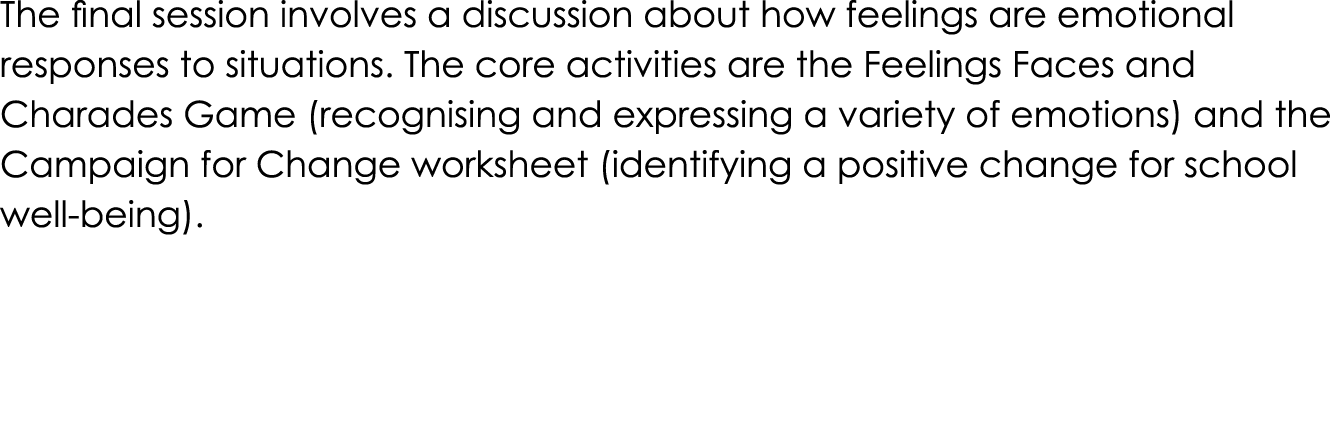 The final session involves a discussion about how feelings are emotional responses to situations. The core activities...