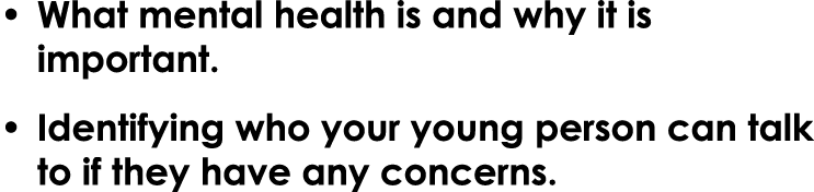 • What mental health is and why it is important. • Identifying who your young person can talk to if they have any con...