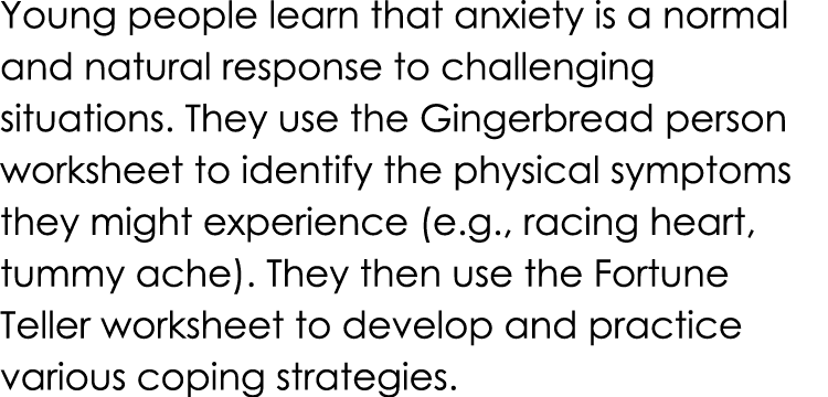 Young people learn that anxiety is a normal and natural response to challenging situations. They use the Gingerbread ...