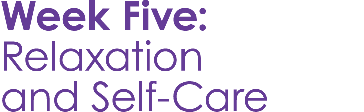 Week Five: Relaxation and Self Care