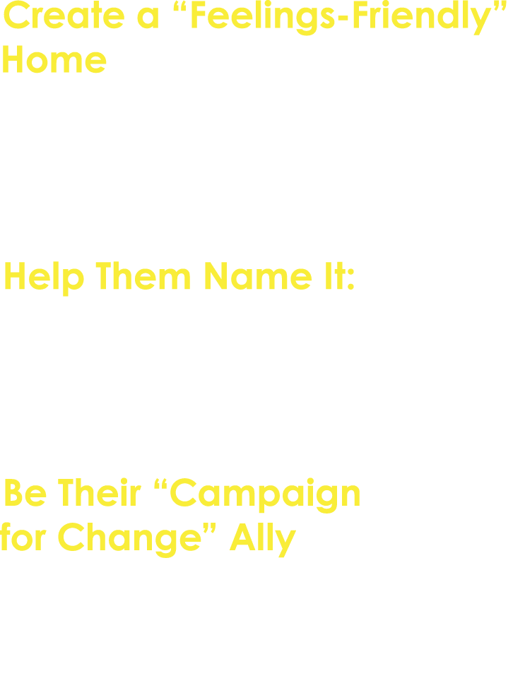 Create a “Feelings Friendly” Home Encourage open conversations about emotions. Let your young person know that all fe...