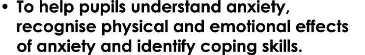 • To help pupils understand anxiety, recognise physical and emotional effects of anxiety and identify coping skills.