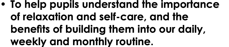 • To help pupils understand the importance of relaxation and self care, and the benefits of building them into our da...