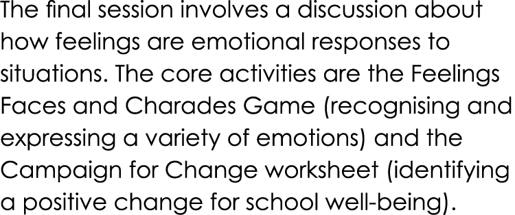The final session involves a discussion about how feelings are emotional responses to situations. The core activities...